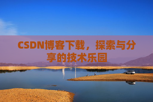 CSDN博客下载,探索与分享的技术乐园 CSDN博客下载,探索与分享的技术乐园